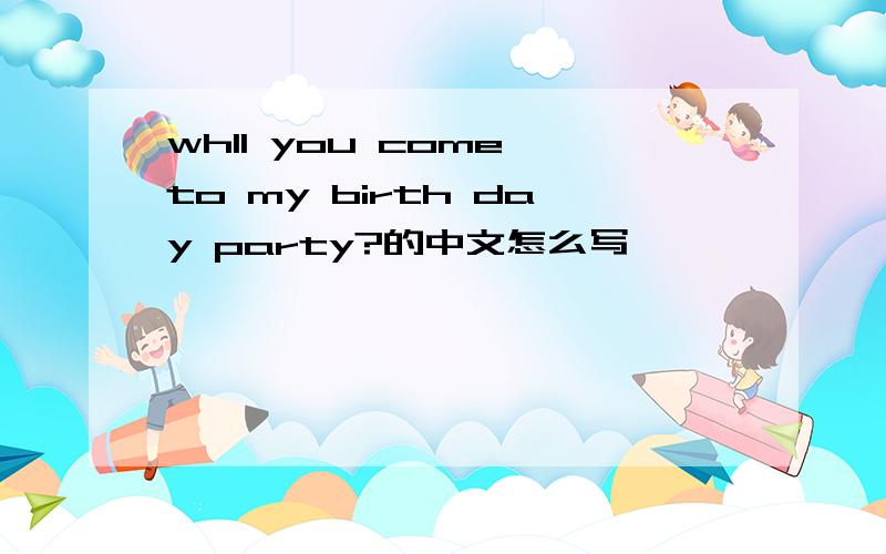 whll you come to my birth day party?的中文怎么写