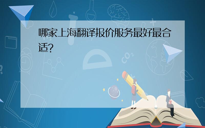 哪家上海翻译报价服务最好最合适?