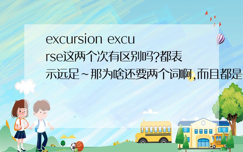 excursion excurse这两个次有区别吗?都表示远足~那为啥还要两个词啊,而且都是名词知道的朋友聊聊?