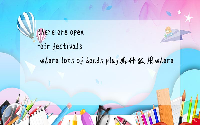 there are open-air festivals where lots of bands play为什么用where
