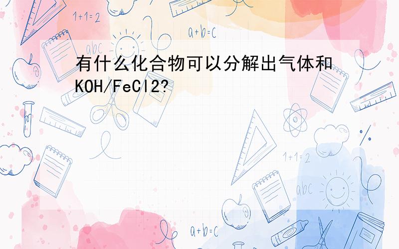 有什么化合物可以分解出气体和KOH/FeCl2?
