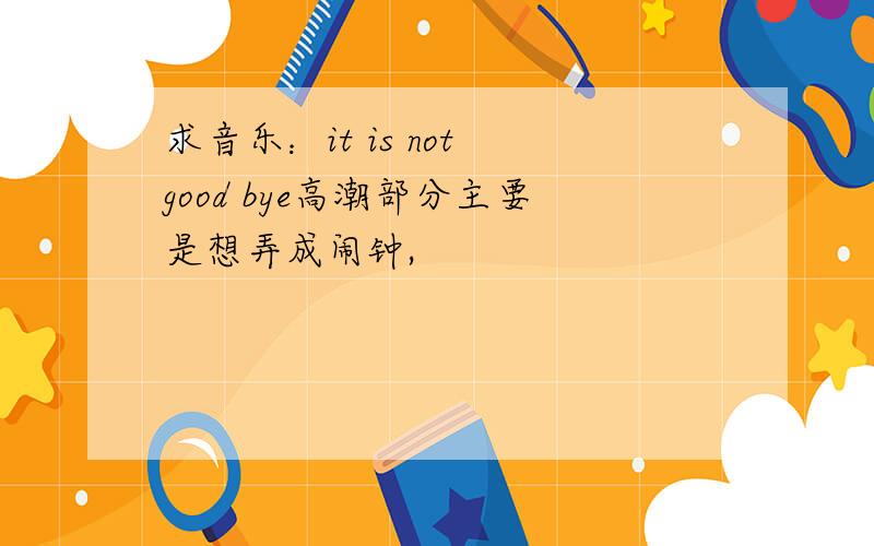 求音乐：it is not good bye高潮部分主要是想弄成闹钟,