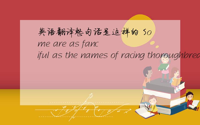 英语翻译整句话是这样的 Some are as fanciful as the names of racing thoroughbreds —Allure of Distance,Whims of Desire.