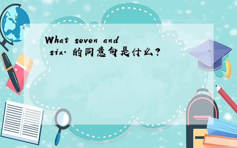 What seven and six. 的同意句是什么?