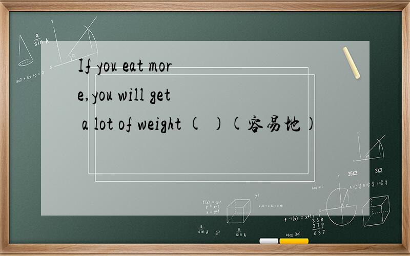If you eat more,you will get a lot of weight ( )(容易地)