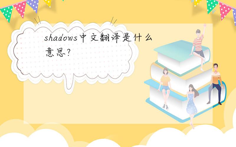 shadows中文翻译是什么意思?