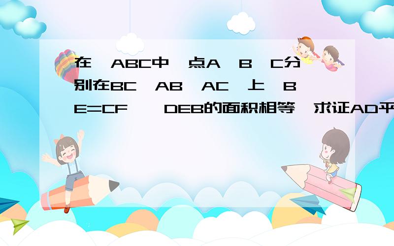 在△ABC中,点A,B,C分别在BC,AB,AC,上,BE=CF,△DEB的面积相等,求证AD平分∠BAC.