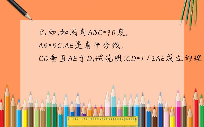 已知,如图角ABC=90度,AB=BC,AE是角平分线,CD垂直AE于D,试说明:CD=1/2AE成立的理由