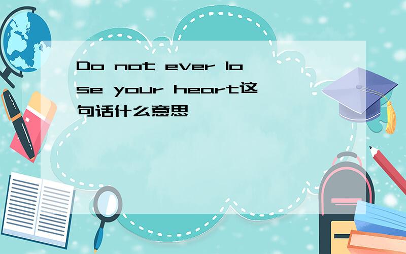 Do not ever lose your heart这句话什么意思