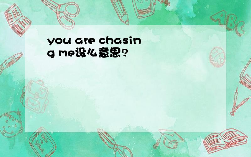 you are chasing me设么意思?