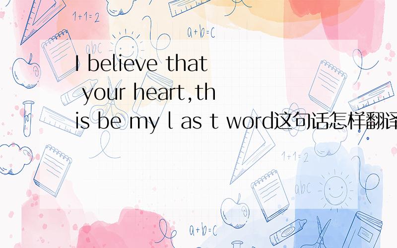 I believe that your heart,this be my l as t word这句话怎样翻译,是否有语法错误