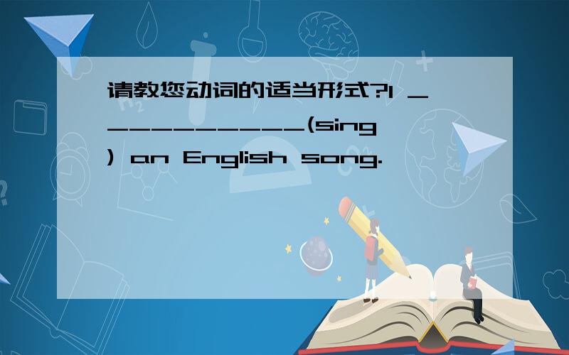 请教您动词的适当形式?I __________(sing) an English song.