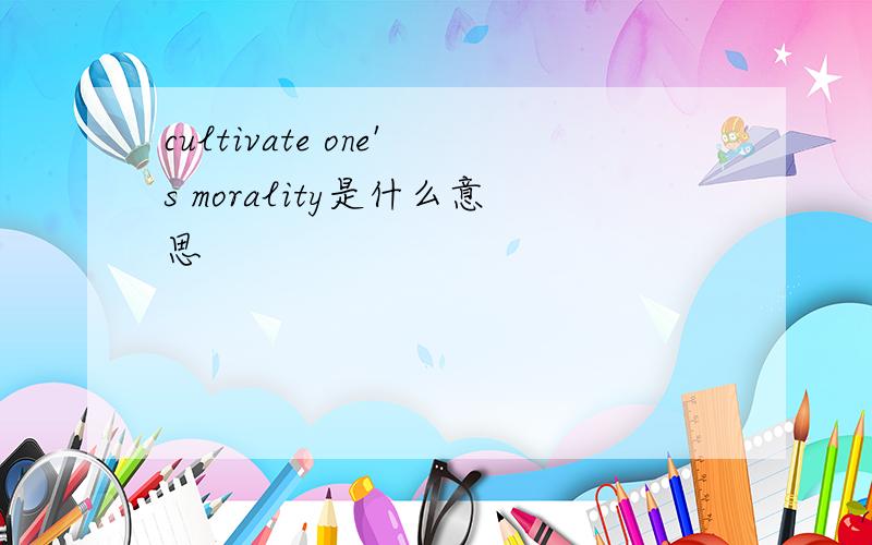cultivate one's morality是什么意思