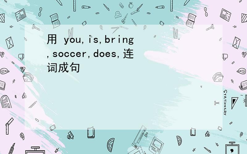 用 you,is,bring,soccer,does,连词成句