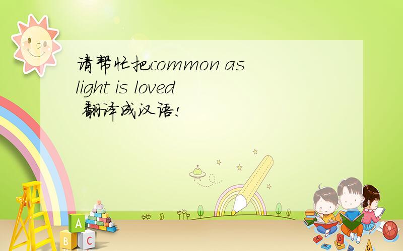 请帮忙把common as light is loved 翻译成汉语!