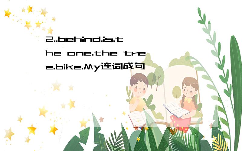 2..behind.is.the one.the tree.bike.My连词成句