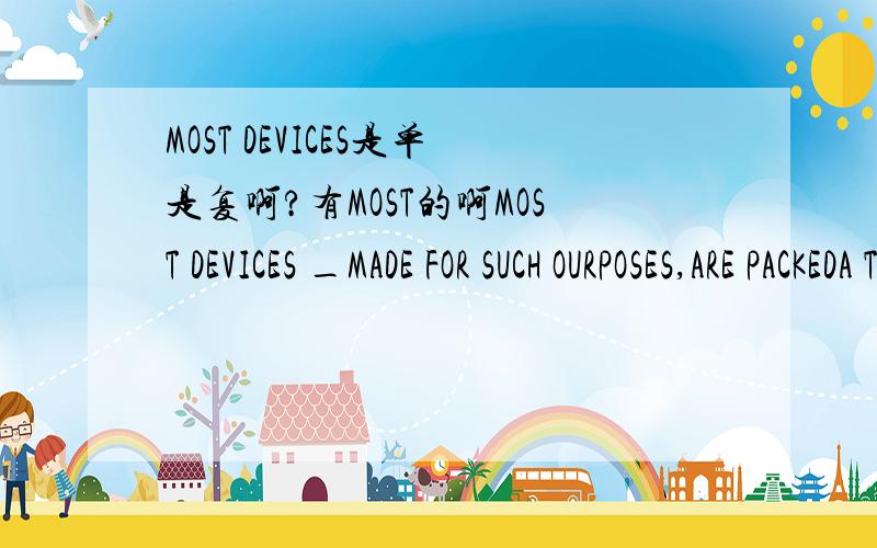 MOST DEVICES是单是复啊?有MOST的啊MOST DEVICES _MADE FOR SUCH OURPOSES,ARE PACKEDA THAT IS B AS ARE C WHICH IS我觉得是C