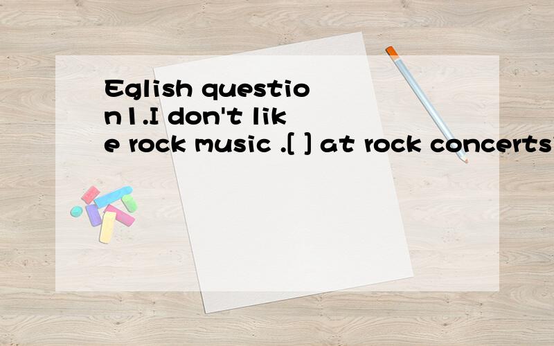 Eglish question1.I don't like rock music .[ ] at rock concertsis noise and flashing light.A.ALL there is  B.All it is2.---Mr Brown, Tom is here downstairs waiting to meet you.----Really?I [ ] he [ ] tomorrw.A.thought;would come B.had thought ;would c