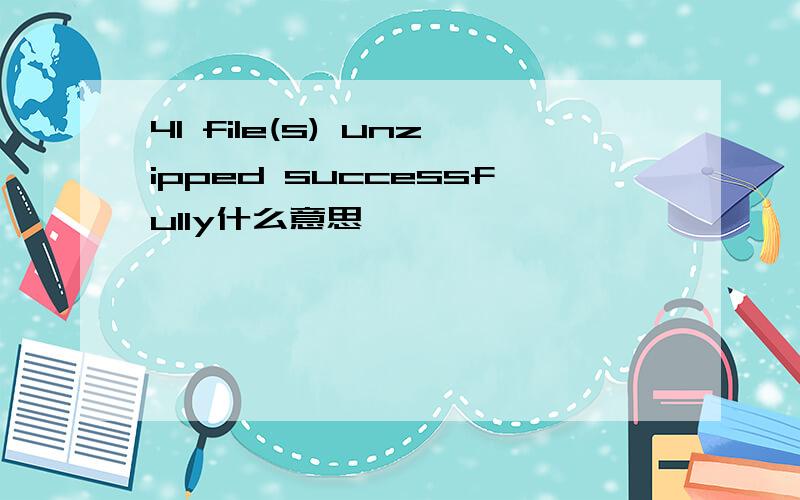 41 file(s) unzipped successfully什么意思