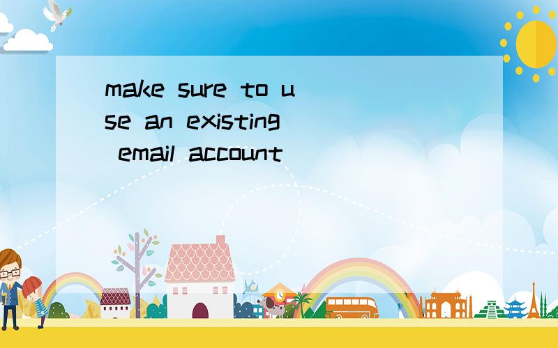 make sure to use an existing email account