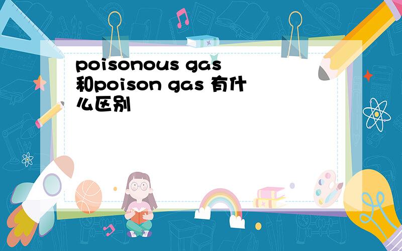 poisonous gas 和poison gas 有什么区别