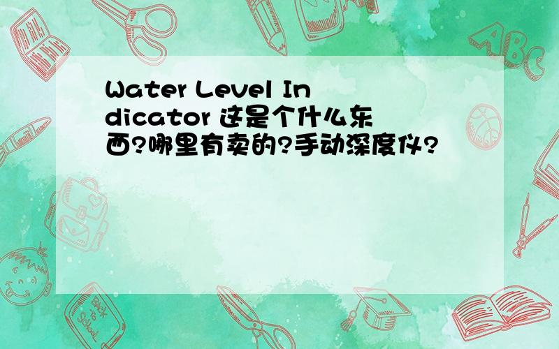 Water Level Indicator 这是个什么东西?哪里有卖的?手动深度仪?