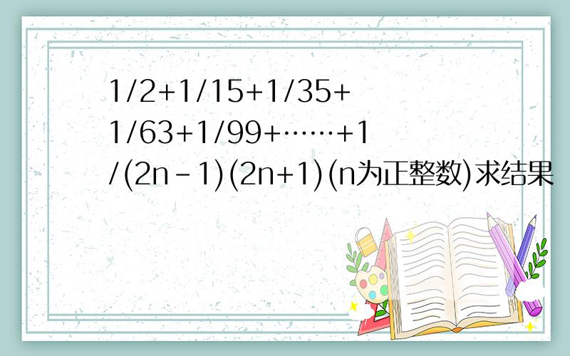 1/2+1/15+1/35+1/63+1/99+……+1/(2n-1)(2n+1)(n为正整数)求结果