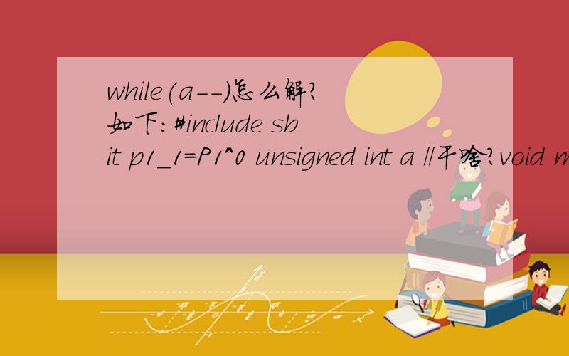 while(a--)怎么解?如下：#include sbit p1_1=P1^0 unsigned int a //干啥?void main() { while(1) //搞啥的?{ a=51000; p1_1=0; while(a--); a=51000; while(a--); p1_1=1; a=51000; while(a--); a=51000; while(a--); } }