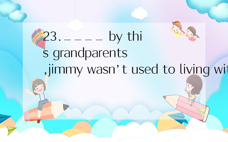 23.____ by this grandparents,jimmy wasn’t used to living with his parents.A.Too bring up B.To be brought up C.Brought up D.Being brought up 24.Please remain ____until the plane has come to a complete stop.　　A.to seat B.to be seated C.seating D.