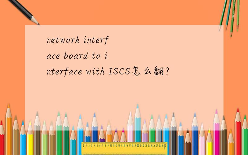 network interface board to interface with ISCS怎么翻?