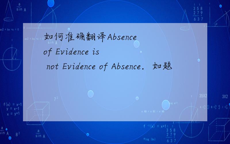 如何准确翻译Absence of Evidence is not Evidence of Absence．如题