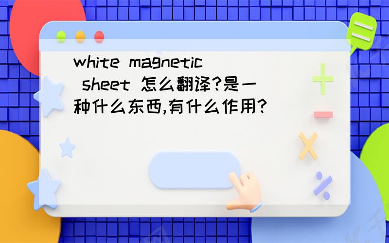 white magnetic sheet 怎么翻译?是一种什么东西,有什么作用?