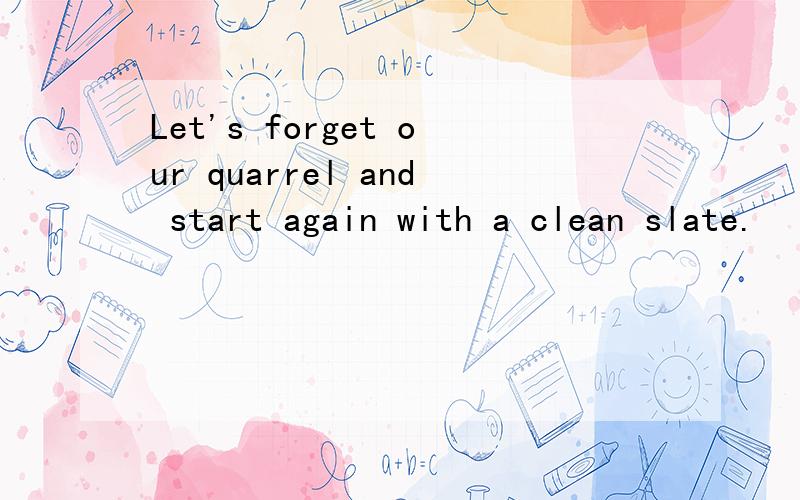 Let's forget our quarrel and start again with a clean slate.
