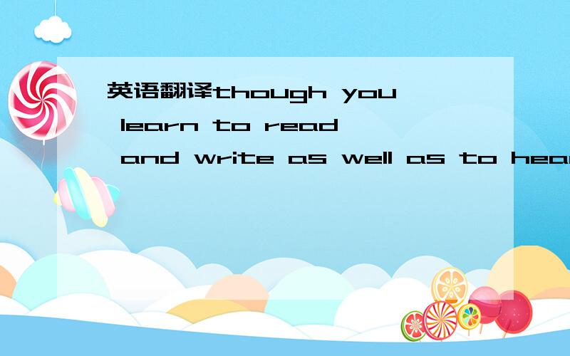 英语翻译though you learn to read and write as well as to hear and speak ,and it's best to learn to read and write as to hear and speak