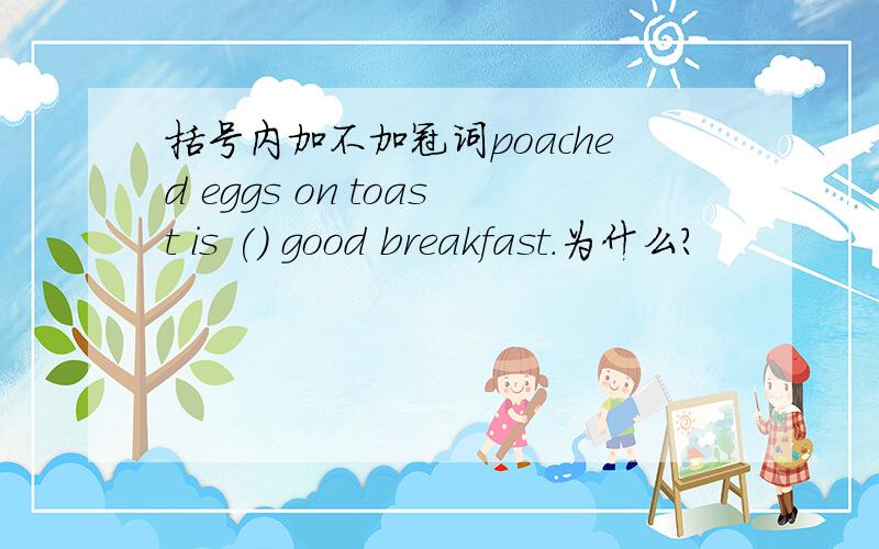 括号内加不加冠词poached eggs on toast is () good breakfast.为什么?