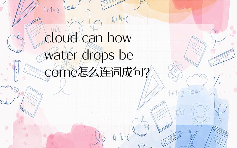 cloud can how water drops become怎么连词成句?