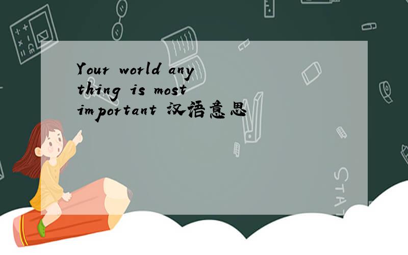 Your world anything is most important 汉语意思