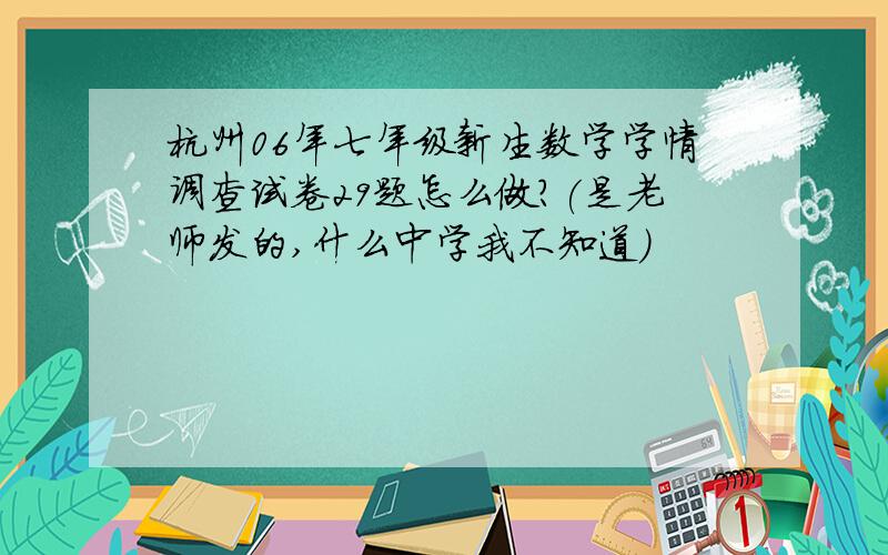 杭州06年七年级新生数学学情调查试卷29题怎么做?(是老师发的,什么中学我不知道)