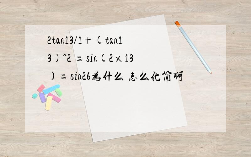 2tan13/1+(tan13)^2 =sin(2×13)=sin26为什么 怎么化简啊
