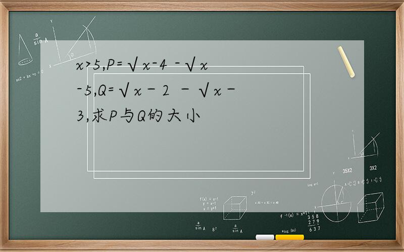 x>5,P=√x-4 -√x-5,Q=√x－2 －√x－3,求P与Q的大小