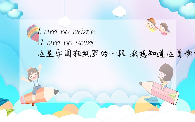 I am no prince I am no saint这是乐团狂飙里的一段 我想知道这首歌的名字 希望知道的人能告诉我