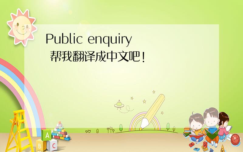 Public enquiry 帮我翻译成中文吧!