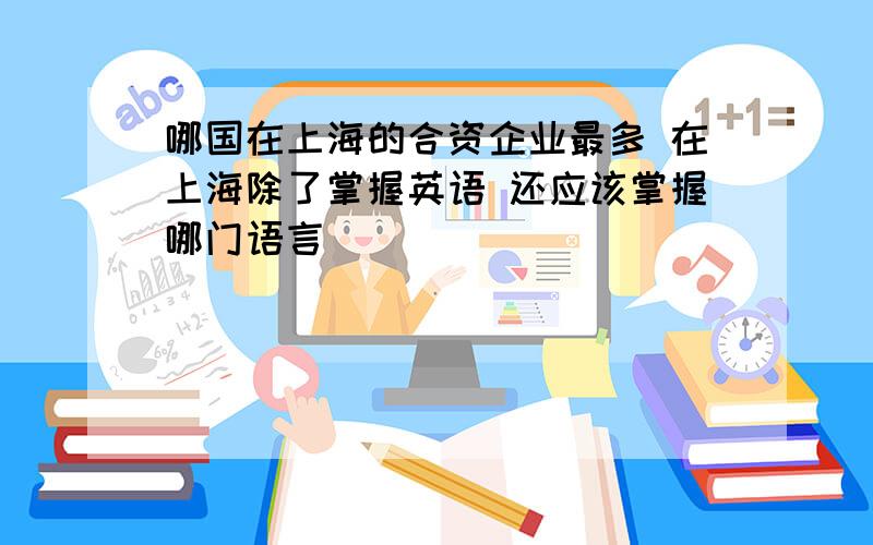 哪国在上海的合资企业最多 在上海除了掌握英语 还应该掌握哪门语言