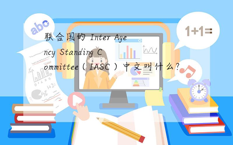 联合国的 Inter Agency Standing Committee ( IASC ) 中文叫什么?