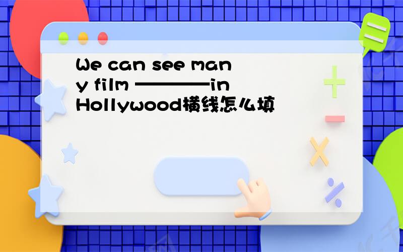 We can see many film ————in Hollywood横线怎么填