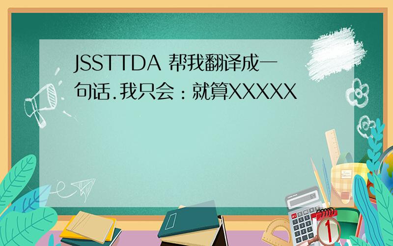 JSSTTDA 帮我翻译成一句话.我只会：就算XXXXX