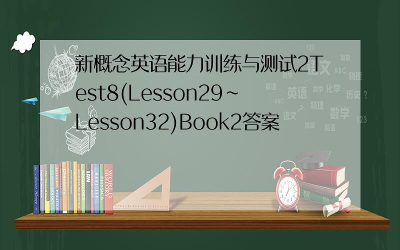 新概念英语能力训练与测试2Test8(Lesson29~Lesson32)Book2答案