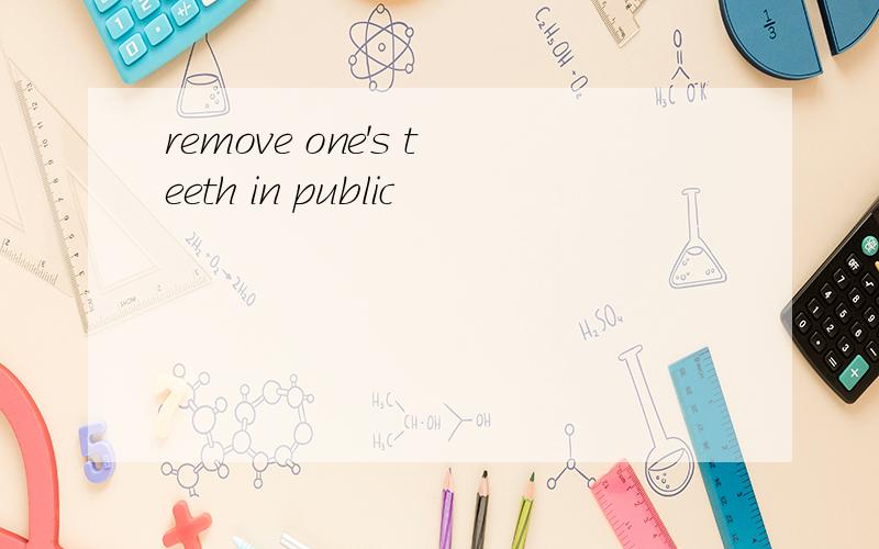 remove one's teeth in public
