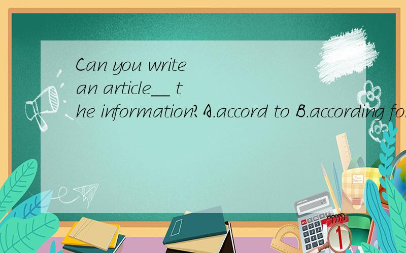 Can you write an article＿＿ the information?A.accord to B.according forC.according toD.accord for