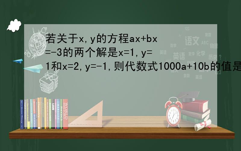 若关于x,y的方程ax+bx=-3的两个解是x=1,y=1和x=2,y=-1,则代数式1000a+10b的值是（ ）